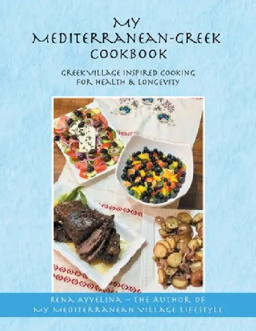 My Mediterranean-Greek Cookbook: Greek Village Inspired Cooking for Health & Longevity by Rena Ayyelina