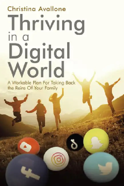Thriving in a Digital World: A Workable Plan For Taking Back the Reins Of Your Family by Christina Avallone
