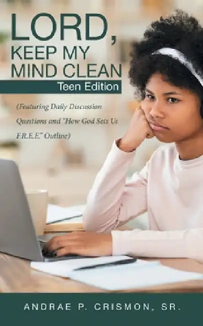 Lord, Keep My Mind Clean: Teen Edition: (Featuring Daily Discussion Questions and "How God Sets Us F.R.E.E." Outline) by Sr. Crismon Andrae P.