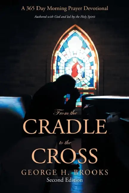 From the Cradle to the Cross: A 365 Day Morning Prayer Devotional by George H. Brooks