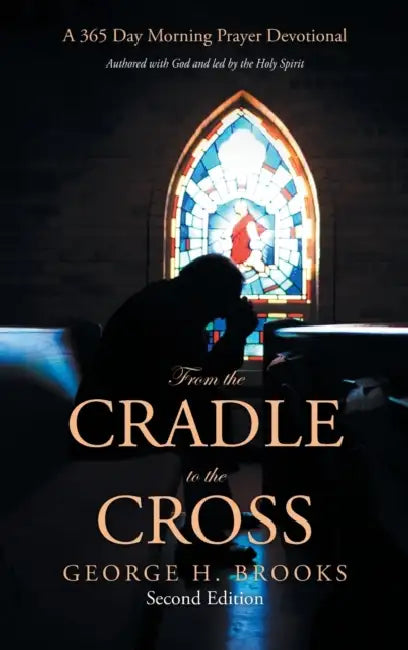 From the Cradle to the Cross: A 365 Day Morning Prayer Devotional by George H. Brooks