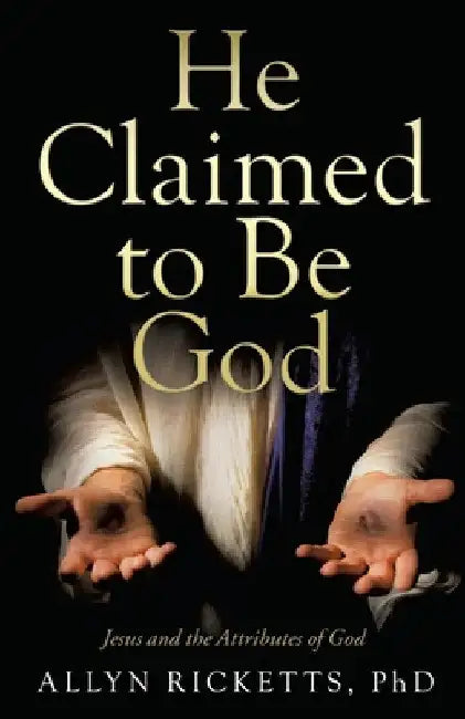 He Claimed to Be God: Jesus and the Attributes of God by Allyn Ricketts