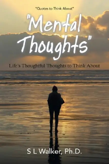 "Mental Thoughts": Life's Thoughthful Thoughts to Think About by S. L. Walker