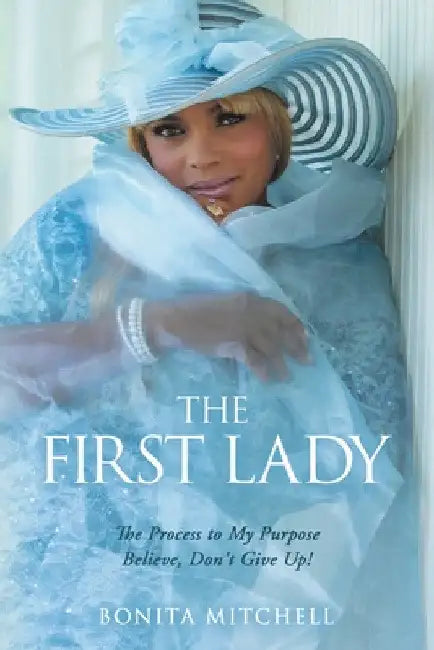 The First Lady: The Process to My Purpose Believe, Don't Give Up! by Bonita Mitchell