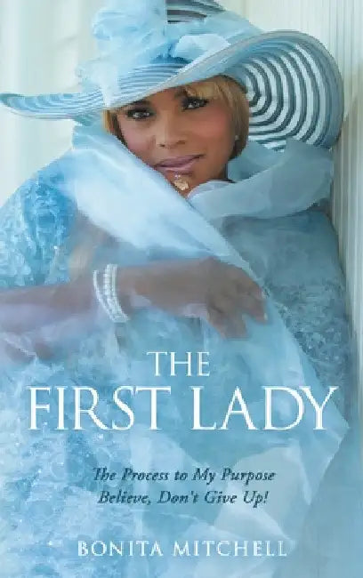 The First Lady: The Process to My Purpose Believe, Don't Give Up! by Bonita Mitchell