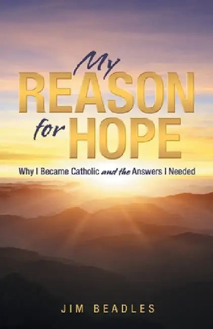 My Reason for Hope: Why I Became Catholic and the Answers I Needed by Jim Beadles