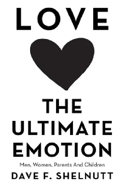 Love the Ultimate Emotion: Men, Women, Parents and Children by Dave F. Shelnutt