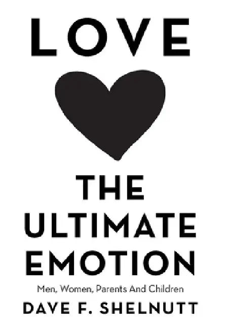 Love the Ultimate Emotion: Men, Women, Parents and Children by Dave F. Shelnutt