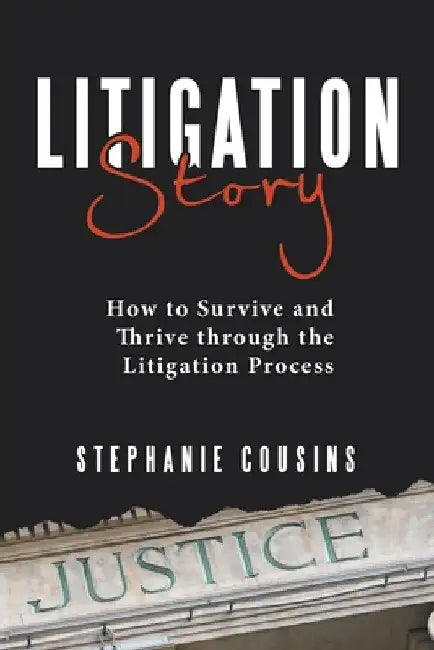 Litigation Story: How to Survive and Thrive Through the Litigation Process by Stephanie Cousins