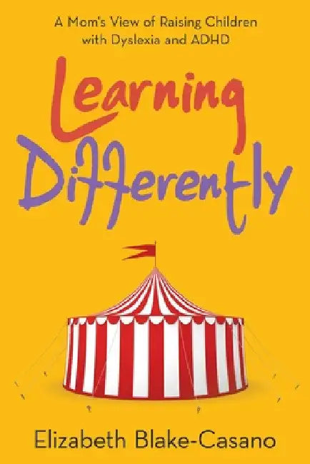Learning Differently: A Mom's View of Raising Children with Dyslexia and Adhd by Elizabeth Blake-Casano