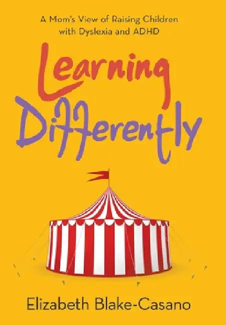 Learning Differently: A Mom's View of Raising Children with Dyslexia and Adhd by Elizabeth Blake-Casano
