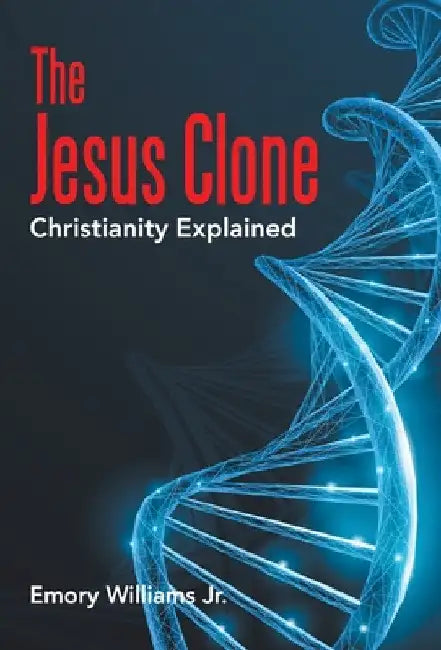 The Jesus Clone: Christianity Explained by Jr. Williams Emory