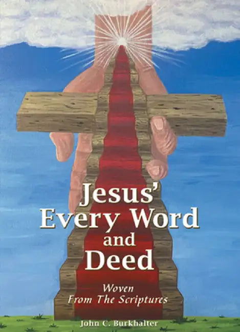 Jesus' Every Word and Deed: Woven from the Scriptures by John C Burkhalter