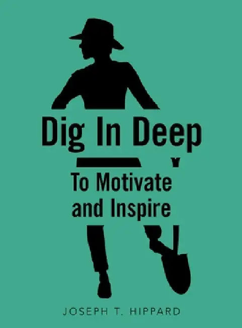 Dig in Deep: To Motivate and Inspire by Joseph T. Hippard