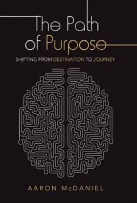 The Path of Purpose: Shifting from Destination to Journey by Aaron McDaniel