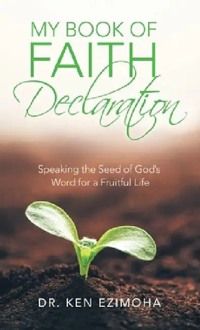 Faith Declaration: Speaking the Seed of God's Word for a Fruitful Life by Ken Ezimoha