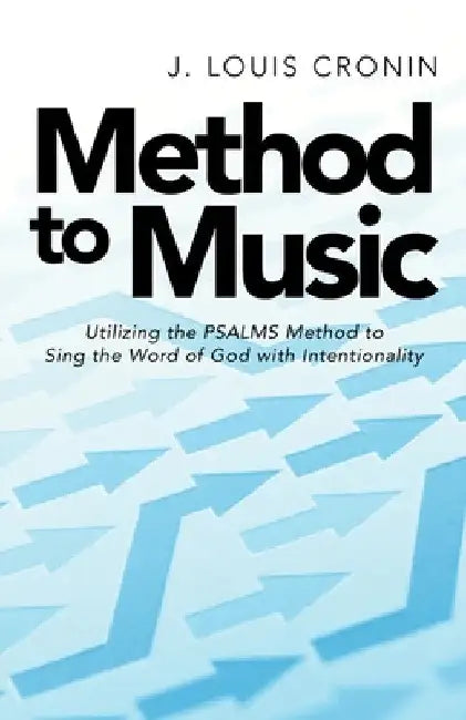 Method to Music: Utilizing the Psalms Method to Sing the Word of God with Intentionality by J. Louis Cronin