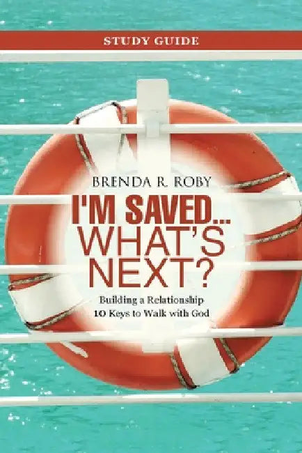 I'm Saved ... What's Next? Study Guide: Building a Relationship 10 Keys to Walk with God by Brenda R. Roby