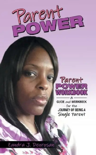 Parent Power: Parent Power Workbook - a Guide and Workbook for the Journey of Being a Single Parent by Zandra J. Deorosan