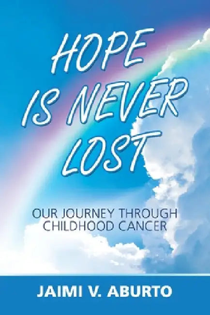 Hope Is Never Lost: Our Journey Through Childhood Cancer by Jaimi V. Aburto