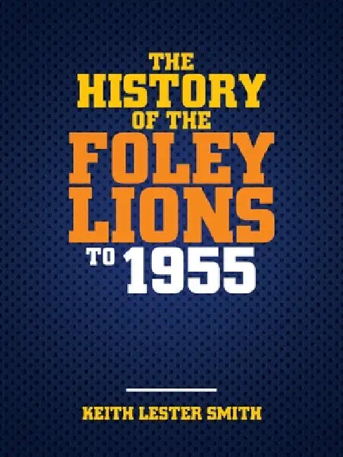 The History Of The Foley Lions To 1955 by Keith Lester Smith