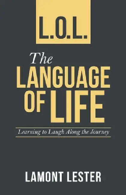 L.O.L. the Language of Life: Learning to Laugh Along the Journey by Lamont Lester