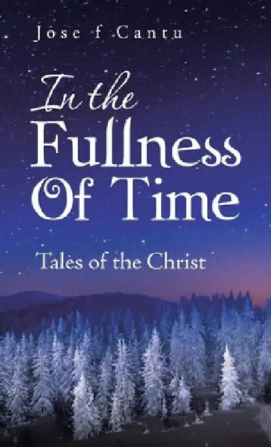 In the Fullness of Time: Tales of the Christ by Jose F. Cantu