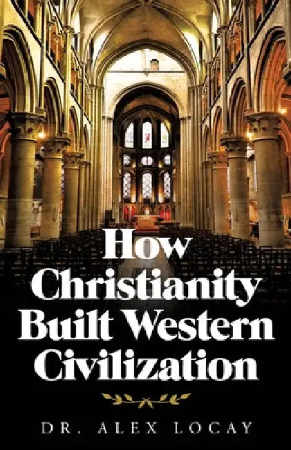 How Christianity Built Western Civilization by Alex Locay