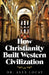 How Christianity Built Western Civilization by Alex Locay