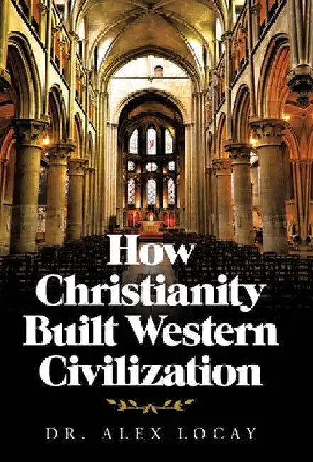 How Christianity Built Western Civilization by Alex Locay