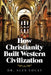 How Christianity Built Western Civilization by Alex Locay