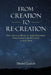 From Creation to Re-Creation: God's Actions on Behalf of Sinful Humankind, from Creation to the Re-Created in Jesus Christ by Daniel Lazich