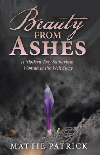 Beauty from Ashes: A Modern-Day Samaritan Woman at the Well Story by Mattie Patrick
