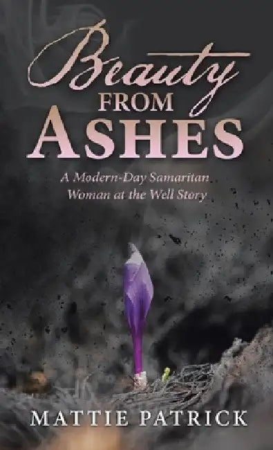 Beauty from Ashes: A Modern-Day Samaritan Woman at the Well Story by Mattie Patrick