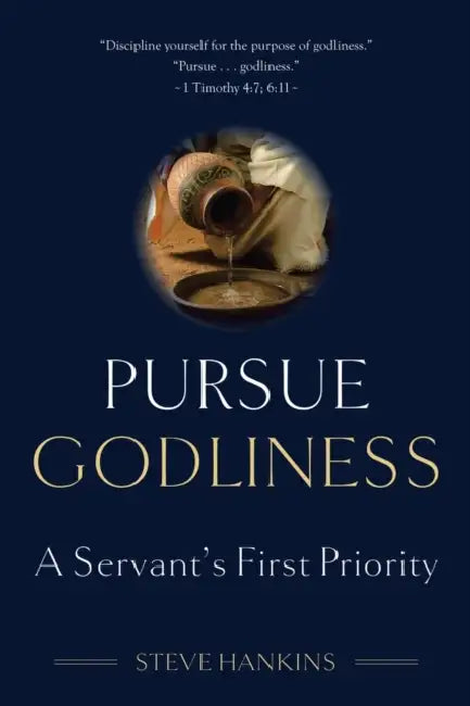 Pursue Godliness: A Servant's First Priority by Steve Hankins