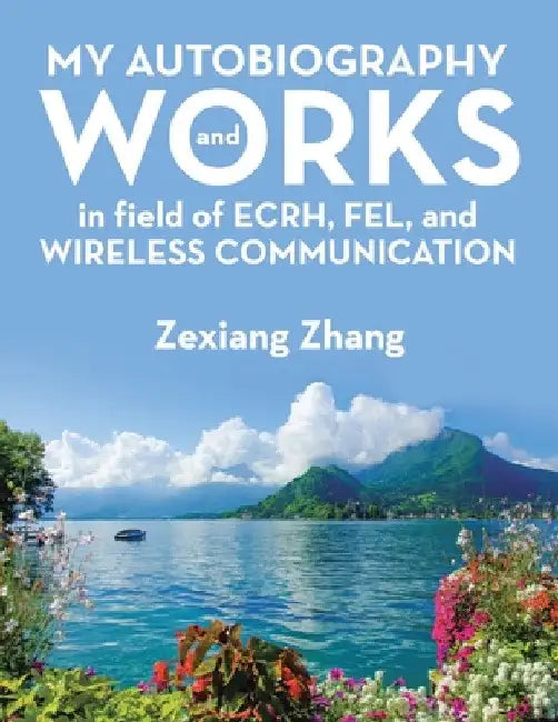 My Autobiography and Works in Ecrh, Fel, and Wireless Communication by Zexiang Zhang
