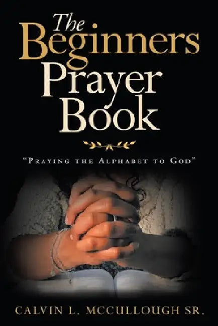 The Beginners Prayer Book: "Praying the Alphabet to God" by Sr. McCullough Calvin L.