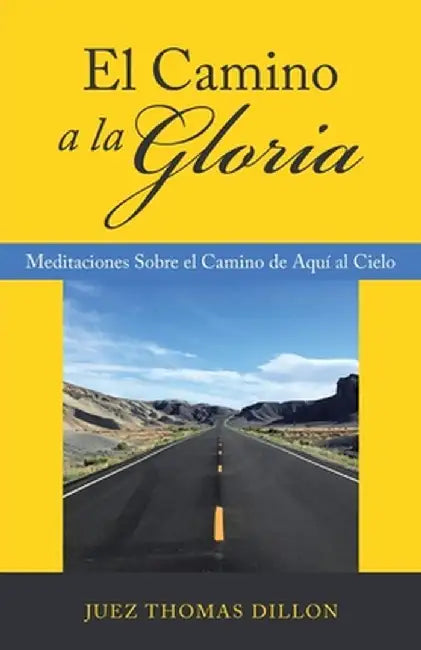 El Camino a La Gloria: Meditaciones Sobre El Camino De Aquí Al Cielo by Juez Thomas Dillon