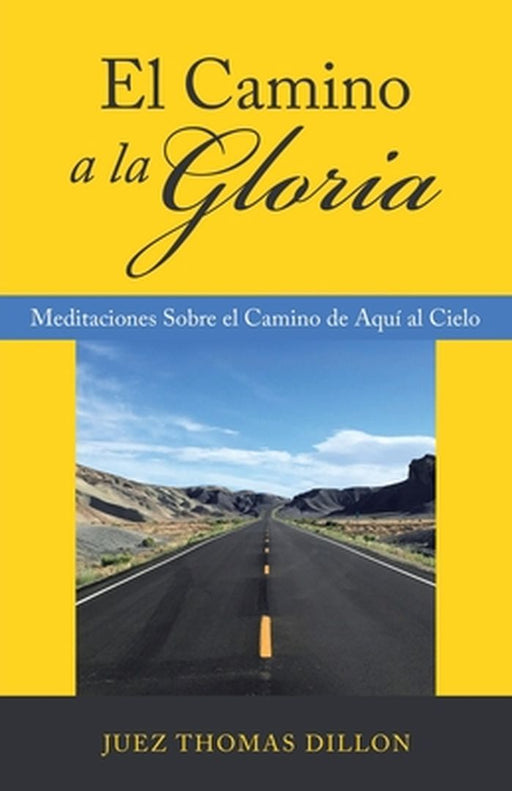 El Camino a La Gloria: Meditaciones Sobre El Camino De Aquí Al Cielo by Juez Thomas Dillon