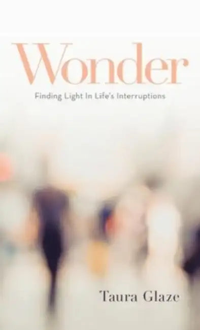 Wonder: Finding Light in Life's Interruptions by Taura Glaze