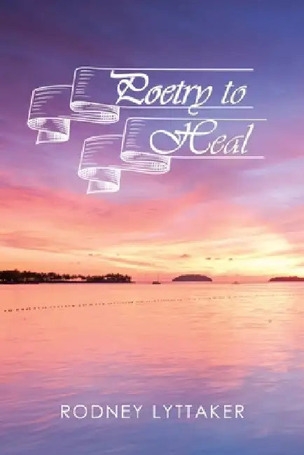 Poetry to Heal by Rodney Lyttaker