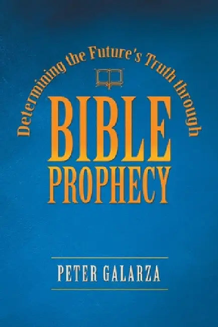 Determining the Future's Truth Through Bible Prophecy by Peter Galarza