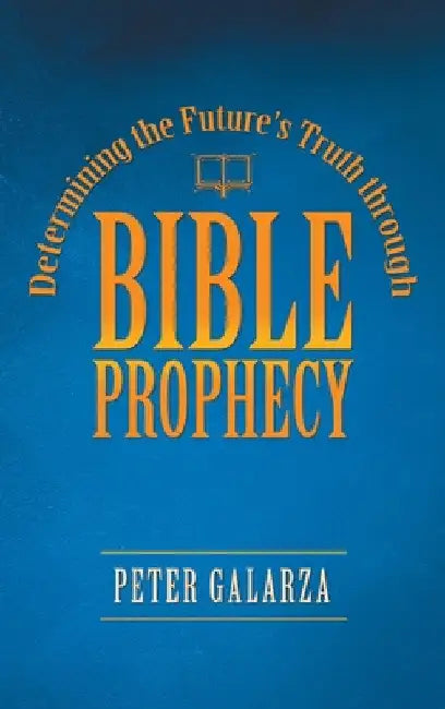 Determining the Future's Truth Through Bible Prophecy by Peter Galarza
