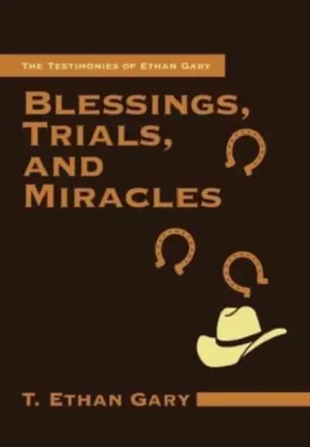 Blessings, Trials, and Miracles: The Testimonies of Ethan Gary by T. Ethan Gary