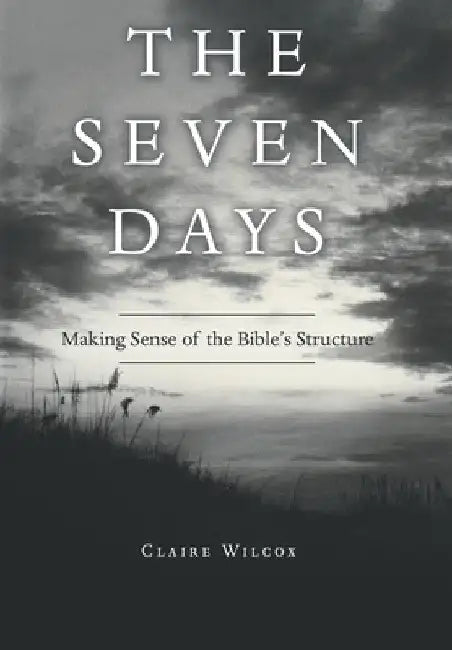 The Seven Days: Making Sense of the Bible's Structure by Claire Wilcox