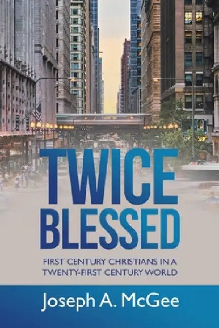 Twice Blessed: First Century Christians in a Twenty-First Century World by Joseph A. McGee