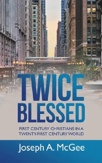 Twice Blessed: First Century Christians in a Twenty-First Century World by Joseph A. McGee