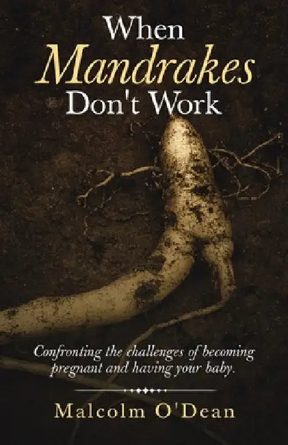 When Mandrakes Don't Work: Confronting the Challenges of Becoming Pregnant and Having Your Baby. by Malcolm O'Dean