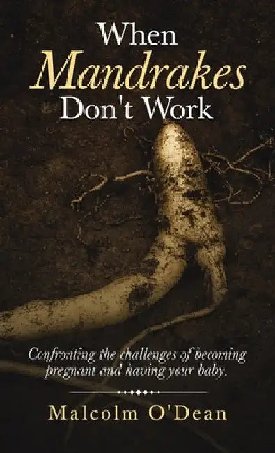 When Mandrakes Don't Work: Confronting the Challenges of Becoming Pregnant and Having Your Baby. by Malcolm O'Dean