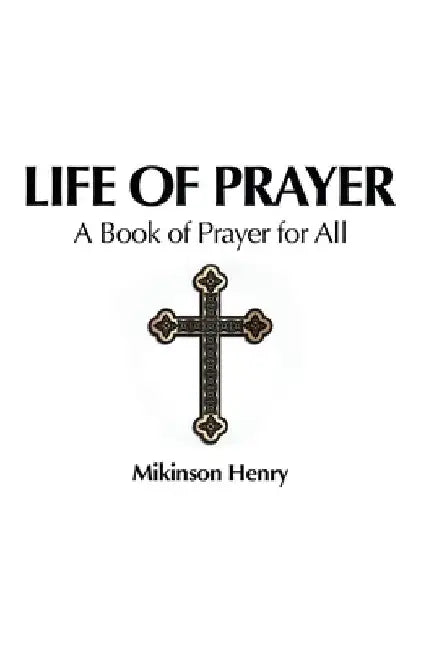 Life of Prayer: A Book of Prayer for All by Mikinson Henry